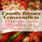 Family Dinner Conversation: 5 Totally Doable Ideas to Get Your Family Talking Around the Table