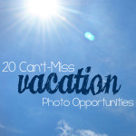 20 Can’t-Miss Vacation Photo Opportunities, Plus Tips for Vacation Photography No Matter Your Destination